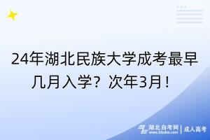 24年湖北民族大學成考最早幾月入學？次年3月！