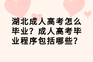湖北成人高考怎么畢業(yè)？成人高考畢業(yè)程序包括哪些？