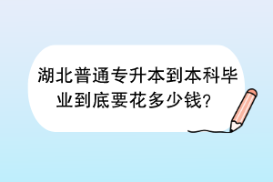 湖北普通專升本到本科畢業(yè)到底要花多少錢？