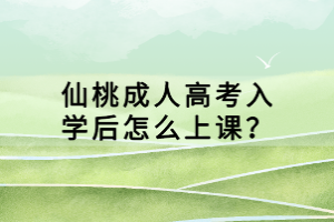 仙桃成人高考入學(xué)后怎么上課？