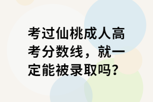 考過仙桃成人高考分?jǐn)?shù)線，就一定能被錄取嗎？