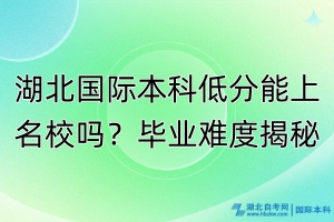 湖北國際本科低分能上名校嗎？畢業(yè)難度揭秘！