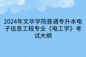 2024年文華學(xué)院普通專(zhuān)升本電子信息工程專(zhuān)業(yè)《電工學(xué)》考試大綱