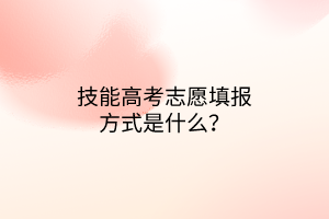 技能高考志愿填報(bào)方式是什么？
