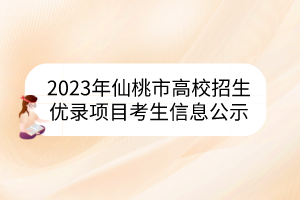 2023年仙桃市高校招生優(yōu)錄項(xiàng)目考生信息公示