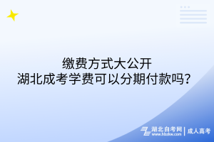 繳費方式大公開：湖北成考學(xué)費可以分期付款嗎？