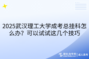 2025武漢理工大學(xué)成考總掛科怎么辦？可以試試這幾個(gè)技巧