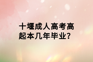 十堰成人高考高起本幾年畢業(yè)？