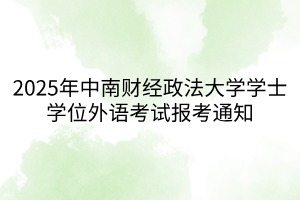 2025年中南財(cái)經(jīng)政法大學(xué)學(xué)士學(xué)位外語考試報(bào)考通知