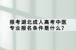 報(bào)考湖北成人高考中醫(yī)專業(yè)報(bào)名條件是什么？
