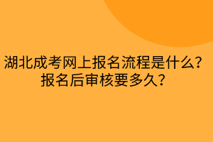 湖北成考網(wǎng)上報(bào)名流程是什么？報(bào)名后審核要多久？