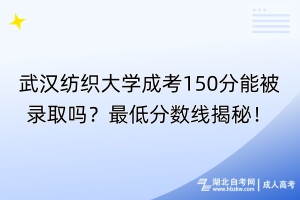 武漢紡織大學(xué)成考150分能被錄取嗎？最低分?jǐn)?shù)線揭秘！