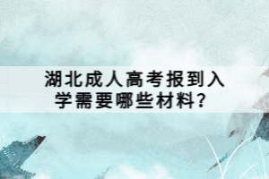湖北成人高考報到入學(xué)需要哪些材料？