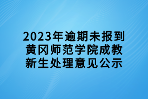 2023年逾期未報(bào)到黃岡師范學(xué)院成教新生處理意見公示