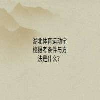湖北體育運動學(xué)校報考條件與方法是什么？