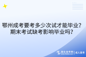 鄂州成考要考多少次試才能畢業(yè)？期末考試缺考影響畢業(yè)嗎？