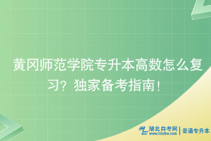 黃岡師范學(xué)院專升本高數(shù)怎么復(fù)習(xí)？獨(dú)家備考指南！