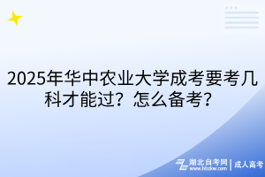 2025年華中農(nóng)業(yè)大學(xué)成考要考幾科才能過？怎么備考？