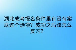 湖北成考報名條件里有沒有案底這個選項？成功之后該怎么復(fù)習(xí)？