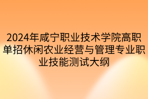 2024年咸寧職業(yè)技術學院高職單招休閑農業(yè)經營與管理專業(yè)職業(yè)技能測試大綱