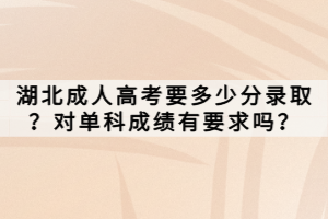 湖北成人高考要多少分錄??？對單科成績有要求嗎？