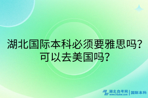 湖北國(guó)際本科必須要雅思嗎？可以去美國(guó)嗎？
