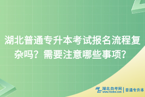 湖北普通專升本報名需要準備哪些材料？報名流程有嗎？