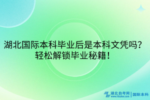 湖北國際本科畢業(yè)后是本科文憑嗎？輕松解鎖畢業(yè)秘籍！