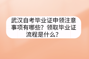 武漢自考畢業(yè)證申領(lǐng)注意事項(xiàng)有哪些？領(lǐng)取畢業(yè)證流程是什么？