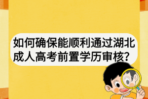 如何確保能順利通過湖北成人高考前置學(xué)歷審核？