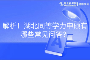 解析！湖北同等學(xué)力申碩有哪些常見問答？