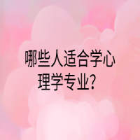 哪些人適合學(xué)心理學(xué)專業(yè)？