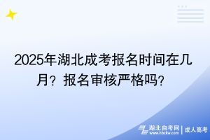 2025年湖北成考報(bào)名時(shí)間在幾月？報(bào)名審核嚴(yán)格嗎？
