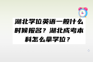 湖北學(xué)位英語一般什么時(shí)候報(bào)名？湖北成考本科怎么拿學(xué)位？
