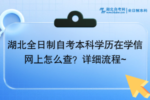 湖北全日制自考本科學(xué)歷在學(xué)信網(wǎng)上怎么查？詳細(xì)流程~