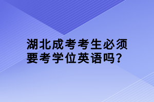 湖北成考考生必須要考學位英語嗎？