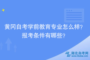 黃岡自考學(xué)前教育專業(yè)怎么樣？報(bào)考條件有哪些？