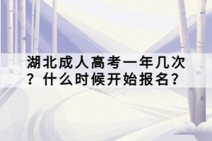 湖北成人高考一年幾次？什么時(shí)候開始報(bào)名？