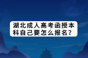 湖北成人高考函授本科自己要怎么報名？