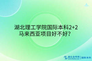 湖北理工學(xué)院國際本科2+2馬來西亞項目好不好？