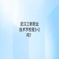武漢三新職業(yè)技術(shù)學(xué)校是3+2嗎？