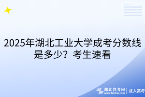 2025年湖北工業(yè)大學成考分數(shù)線是多少？考生速看