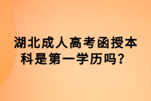 湖北成人高考函授本科是第一學(xué)歷嗎？