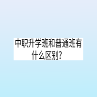 中職升學(xué)班和普通班有什么區(qū)別？