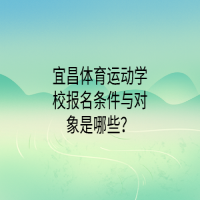 宜昌體育運(yùn)動(dòng)學(xué)校報(bào)名條件與對(duì)象是哪些？