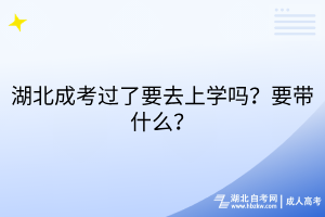 湖北成考過(guò)了要去上學(xué)嗎？要帶什么？