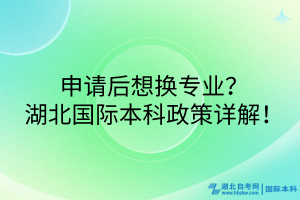 申請后想換專業(yè)？湖北國際本科政策詳解！