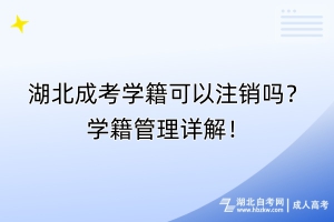 湖北成考學(xué)籍可以注銷嗎？學(xué)籍管理詳解！