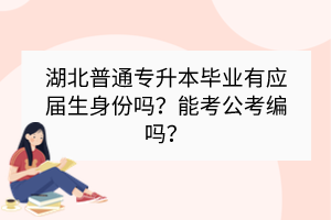 湖北普通專升本畢業(yè)有應(yīng)屆生身份嗎？能考公考編嗎？