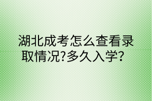 湖北成考怎么查看錄取情況?多久入學？